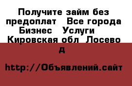 Получите займ без предоплат - Все города Бизнес » Услуги   . Кировская обл.,Лосево д.